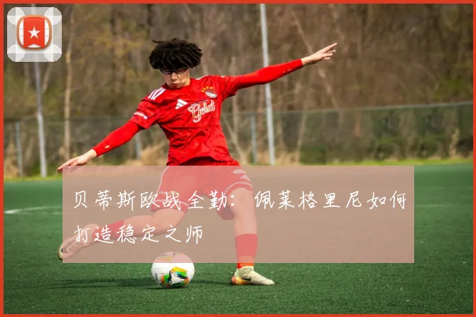 贝蒂斯欧战全勤:佩莱格里尼如何打造稳定之师