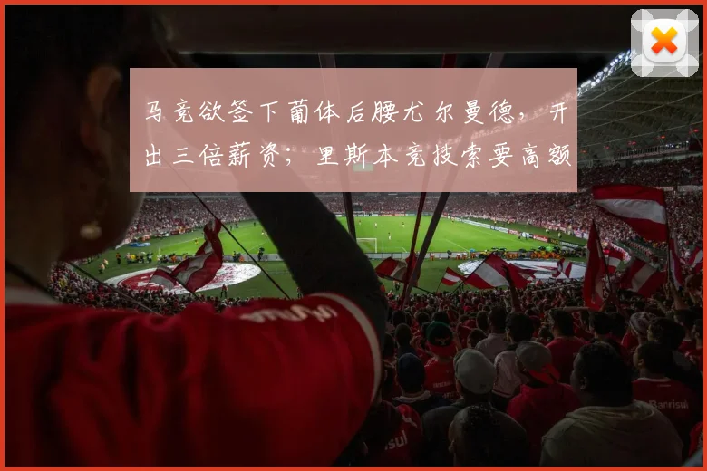 马竞欲签下葡体后腰尤尔曼德，开出三倍薪资；里斯本竞技索要高额转会费2026